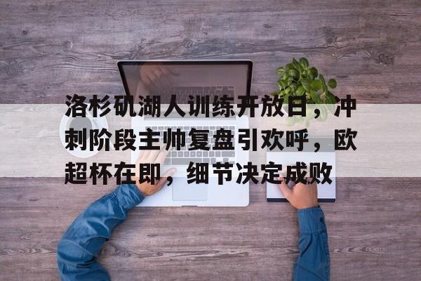 华体会官方-包含洛杉矶湖人训练开放日，冲刺阶段主帅复盘引欢呼，欧超杯在即，细节决定成败的词条